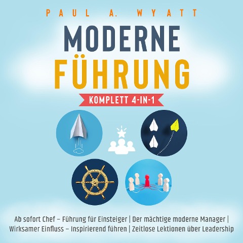 Moderne Führung [Komplett 4-in-1]: Ab sofort Chef ¿ Führung für Einsteiger | Der mächtige moderne Manager | Wirksamer Einfluss ¿ Inspirierend führen | Zeitlose Lektionen über Leadership - Paul A. Wyatt