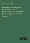 Cover-Bild zum Titel 'Hoe de zoon van den pionier President werd : de levensgeschiedenis van Abraham Lincoln aan jongelieden verhaald' von 'Aart Cornelis De Zwart'