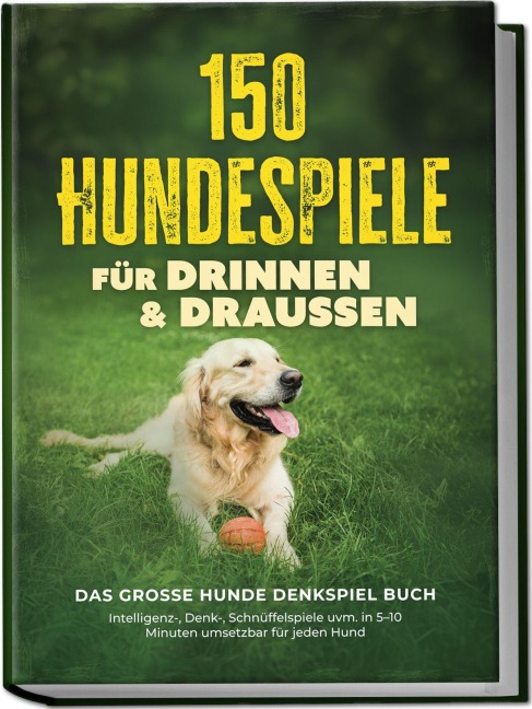 150 Hundespiele für drinnen & draußen - Das große Hunde Denkspiel Buch: Intelligenz-, Denk-, Schnüffelspiele uvm. in 5-10 Minuten umsetzbar für jeden Hund - inkl. DIY-Spielzeug & Trainingsplan - Eva Carstens