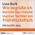Cover-Bild zum Titel 'Wie begrüße ich korrekt den Freund meiner Tochter am Frühstückstisch' von 'Uwe Bork'
