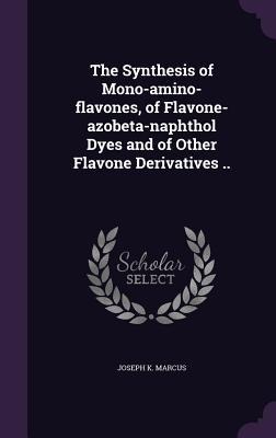 The Synthesis of Mono-amino-flavones, of Flavone-azobeta-naphthol Dyes and of Other Flavone Derivatives .. - Joseph K. Marcus