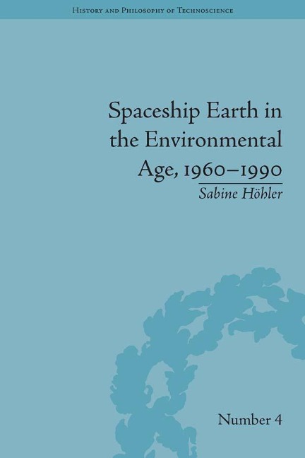 Spaceship Earth in the Environmental Age, 1960-1990 - Sabine Höhler