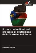 Cover-Bild zum Titel 'Il ruolo dei militari nel processo di costruzione dello Stato in Sud Sudan' von 'Aromeo Sekwat'