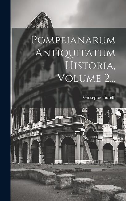 Pompeianarum Antiquitatum Historia, Volume 2... - Giuseppe Fiorelli
