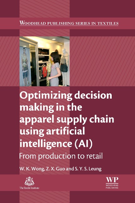 Optimizing Decision Making in the Apparel Supply Chain Using Artificial Intelligence (AI) - Calvin Wong, S Y S Leung, Z. X. Guo
