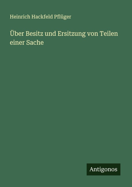 Über Besitz und Ersitzung von Teilen einer Sache - Heinrich Hackfeld Pflüger