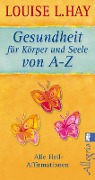 Gesundheit für Körper und Seele von A-Z - Louise L. Hay