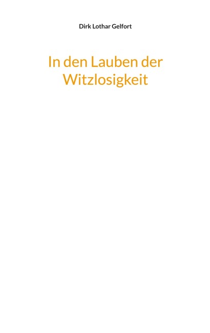 In den Lauben der Witzlosigkeit - Dirk Lothar Gelfort
