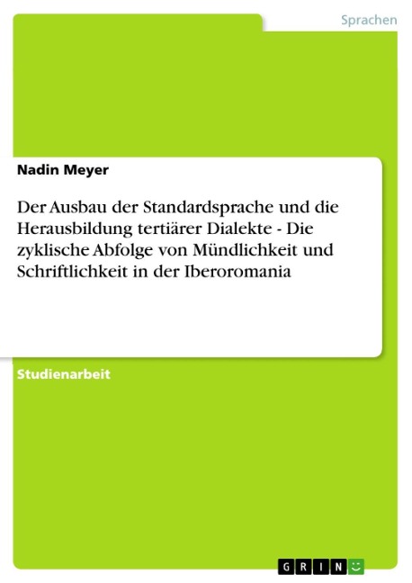 Der Ausbau der Standardsprache und die Herausbildung tertiärer Dialekte - Die zyklische Abfolge von Mündlichkeit und Schriftlichkeit in der Iberoromania - Nadin Meyer
