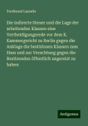 Die indirecte Steuer und die Lage der arbeitenden Klassen eine Vertheidigungsrede vor dem K. Kammergericht zu Berlin gegen die Anklage die bestizlosen Klassen zum Hass und zur Verachtung gegen die Bestizenden öffentlich angereizt zu haben - Ferdinand Lassalle