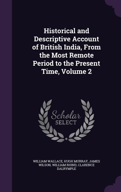 Historical and Descriptive Account of British India, From the Most Remote Period to the Present Time, Volume 2 - William Wallace, Hugh Murray, James Wilson
