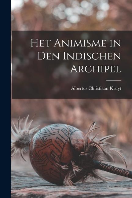 Het Animisme in Den Indischen Archipel - Albertus Christiaan Kruyt