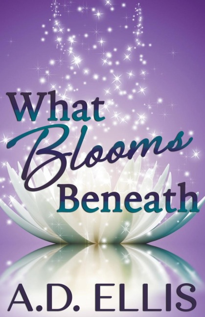 What Blooms Beneath - A. D. Ellis