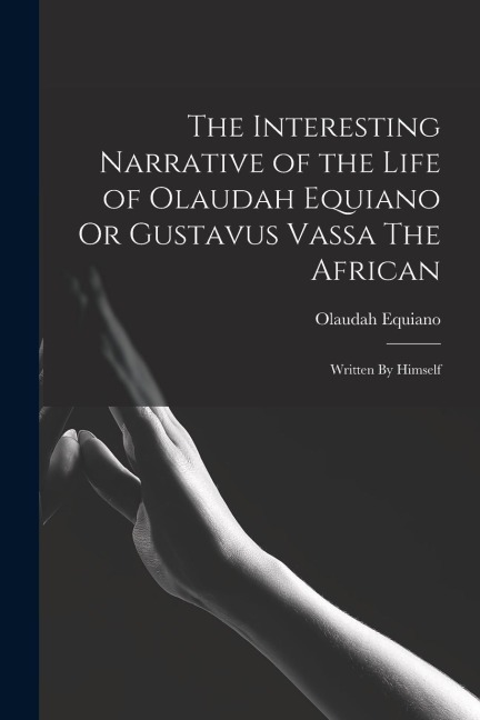 The Interesting Narrative of the Life of Olaudah Equiano Or Gustavus Vassa The African: Written By Himself - Olaudah Equiano