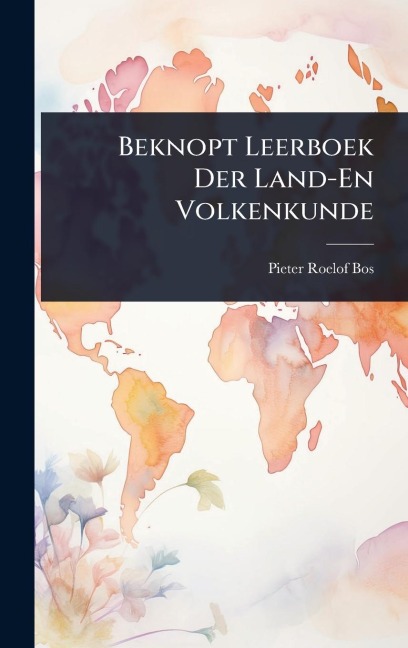 Beknopt Leerboek Der Land-En Volkenkunde - Pieter Roelof Bos