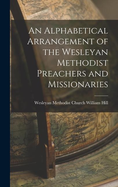 An Alphabetical Arrangement of the Wesleyan Methodist Preachers and Missionaries - Wesleyan Methodist Church Will Hill