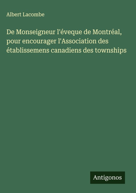 De Monseigneur l'éveque de Montréal, pour encourager l'Association des établissemens canadiens des townships - Albert Lacombe