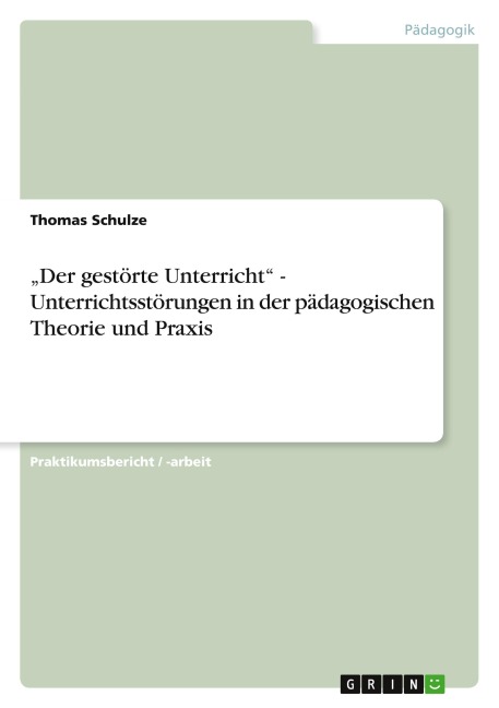 "Der gestörte Unterricht" - Unterrichtsstörungen in der pädagogischen Theorie und Praxis - Thomas Schulze