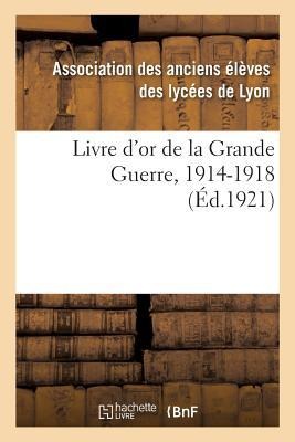 Livre d'Or de la Grande Guerre, 1914-1918 - Association Des Anciens Élèves Des Lycée