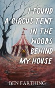 Cover-Bild zum Titel 'I Found a Circus Tent In the Woods Behind My House' von 'Ben Farthing'