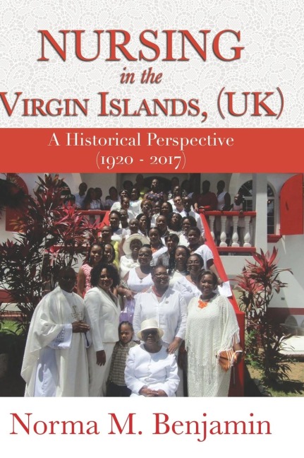 Nursing In The Virgin Islands, (UK) A Historical Perspective (1920 - 2017) - Norma M. Benjamin