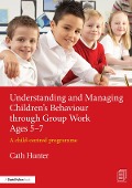 Cover-Bild zum Titel 'Understanding and Managing Children's Behaviour through Group Work Ages 5-7' von 'Cath Hunter'