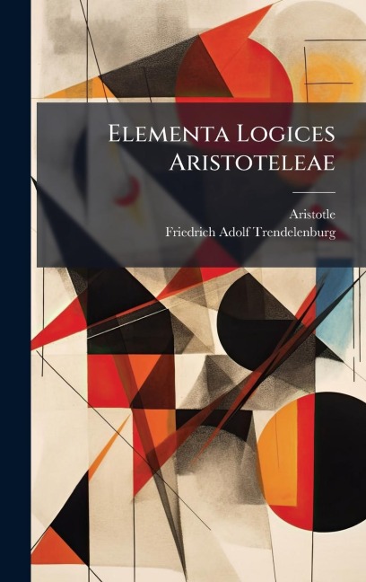 Elementa Logices Aristoteleae - Aristotle, Friedrich Adolf Trendelenburg