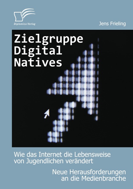 Zielgruppe Digital Natives: Wie das Internet die Lebensweise von Jugendlichen verändert - Jens Frieling