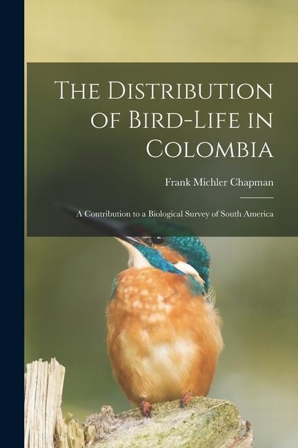 The Distribution of Bird-Life in Colombia: A Contribution to a Biological Survey of South America - Frank Michler Chapman