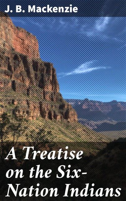 A Treatise on the Six-Nation Indians - J. B. Mackenzie