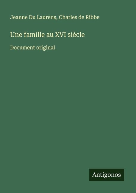 Une famille au XVI siècle - Jeanne Du Laurens, Charles De Ribbe