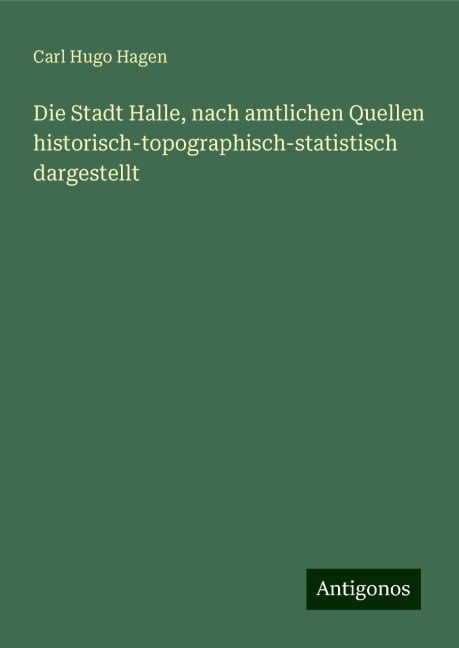 Die Stadt Halle, nach amtlichen Quellen historisch-topographisch-statistisch dargestellt - Carl Hugo Hagen