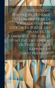 Cover-Bild zum Titel 'Institutions Politiques, Ouvrage Où L'on Traite De La Société Civile, Des Loix, De La Police, Des Finances, Du Commerce, Des Forces D'un Etat, En Géné' von 'Anonymous'