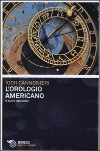 L' orologio americano e altri racconti - Igor Cannonieri