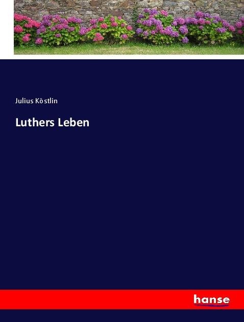 Luthers Leben - Julius Köstlin