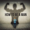 How To Be A Man - Steve Pavlina