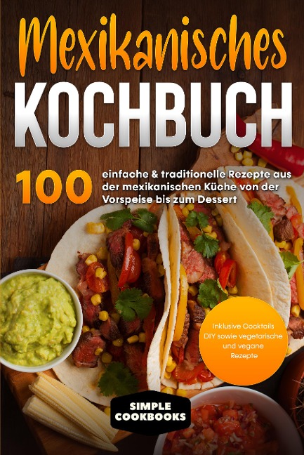 Mexikanisches Kochbuch: 100 einfache & traditionelle Rezepte aus der mexikanischen Küche von der Vorspeise bis zum Dessert - Simple Cookbooks