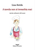 Cover-Bild zum Titel 'A tavola non si invecchia mai. Ricette culinarie del cuore' von 'Lina Sottile'