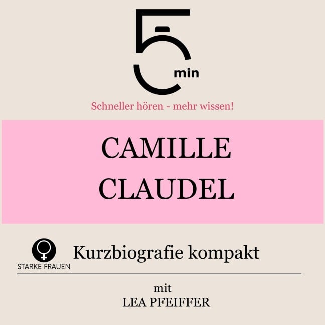 Camille Claudel: Kurzbiografie kompakt - Minuten, Minuten Biografien, Lea Pfeiffer