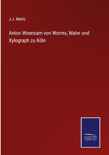 Anton Woensam von Worms, Maler und Xylograph zu Köln - J. J. Merlo