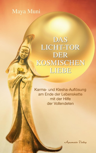 Das Licht-Tor der kosmischen Liebe: Karma und Klesha-Auflösung am Ende der Lebenskette mit der Hilfe der Vollendeten - Maya Muni