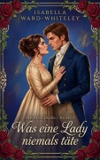 Cover-Bild zum Titel 'Was eine Lady niemals täte' von 'Isabella Ward-Whiteley'