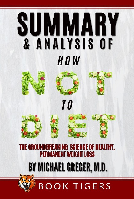 Summary and Analysis Of How Not to Diet: The Groundbreaking Science of Healthy, Permanent Weight Loss by Michael Greger (Book Tigers Health and Diet Summaries) - Book Tigers