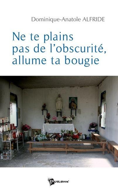 Ne te plains pas de l'obscurité, allume ta bougie - Anatole Dominique Alfride