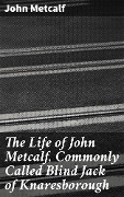 Cover-Bild zum Titel 'The Life of John Metcalf, Commonly Called Blind Jack of Knaresborough' von 'John Metcalf'