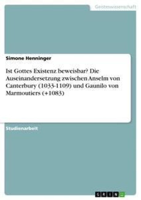 Ist Gottes Existenz beweisbar? Die Auseinandersetzung zwischen Anselm von Canterbury (1033-1109) und Gaunilo von Marmoutiers (+1083) - Simone Henninger