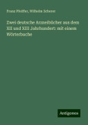 Zwei deutsche Arzneibücher aus dem XII und XIII Jahrhundert: mit einem Wörterbuche - Franz Pfeiffer, Wilhelm Scherer