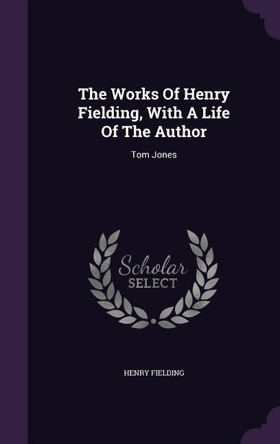 The Works Of Henry Fielding, With A Life Of The Author: Tom Jones - Henry Fielding