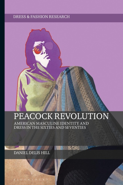 Peacock Revolution American Masculine Identity and Dress in the Sixties and Seventies - Daniel Delis Hill
