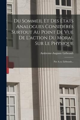 Du Sommeil Et Des États Analogues Considérés Surtout Au Point De Vue De L'action Du Moral Sur Le Physique - Ambroise-Auguste Liébeault